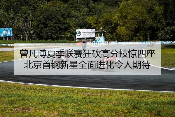 曾凡博夏季联赛狂砍高分技惊四座 北京首钢新星全面进化令人期待